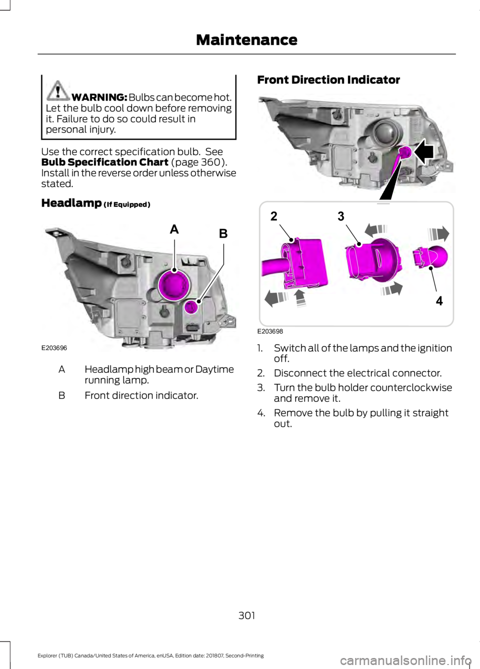 FORD EXPLORER 2019 Owners Manual WARNING: Bulbs can become hot.
Let the bulb cool down before removing
it. Failure to do so could result in
personal injury.
Use the correct specification bulb. See
Bulb Specification Chart (page 360) FORD EXPLORER 2019 Owners Manual WARNING: Bulbs can become hot.
Let the bulb cool down before removing
it. Failure to do so could result in
personal injury.
Use the correct specification bulb. See
Bulb Specification Chart (page 360)