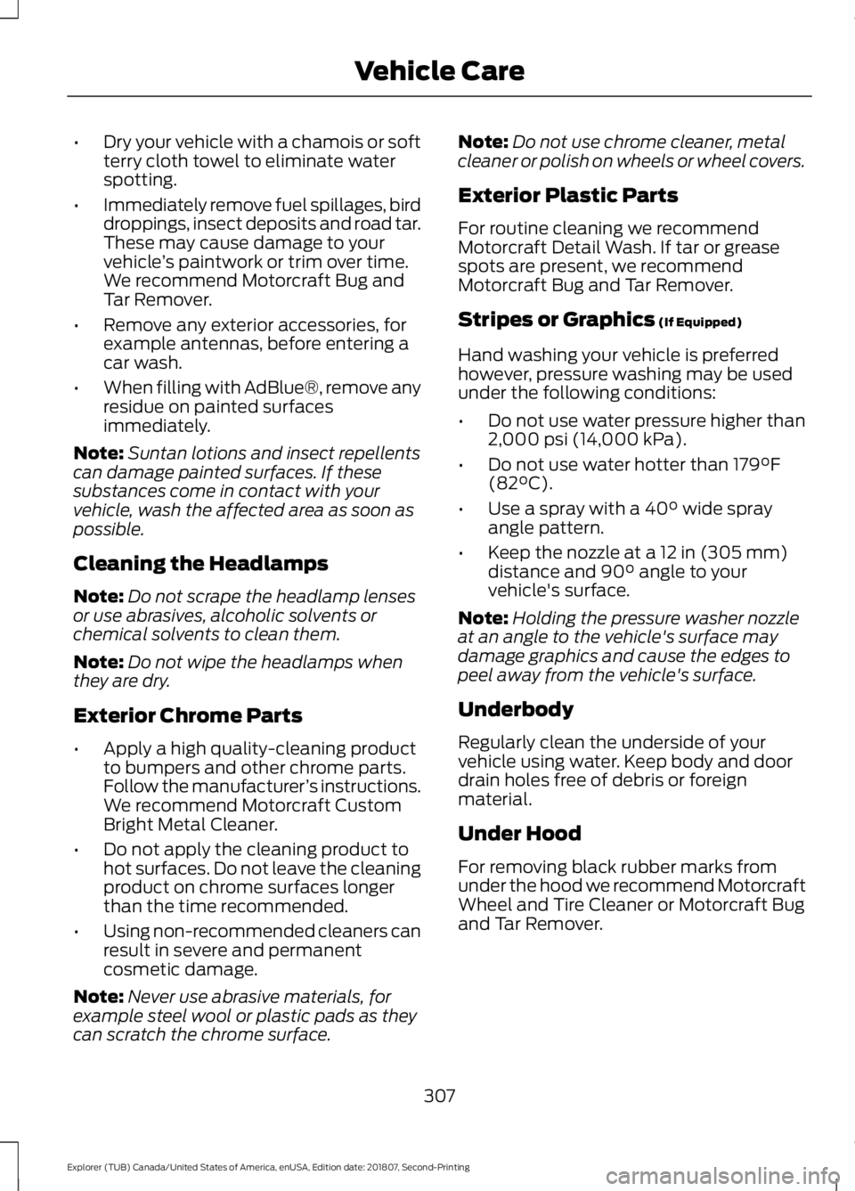 FORD EXPLORER 2019 Owners Manual •
Dry your vehicle with a chamois or soft
terry cloth towel to eliminate water
spotting.
• Immediately remove fuel spillages, bird
droppings, insect deposits and road tar.
These may cause damage t FORD EXPLORER 2019 Owners Manual •
Dry your vehicle with a chamois or soft
terry cloth towel to eliminate water
spotting.
• Immediately remove fuel spillages, bird
droppings, insect deposits and road tar.
These may cause damage t