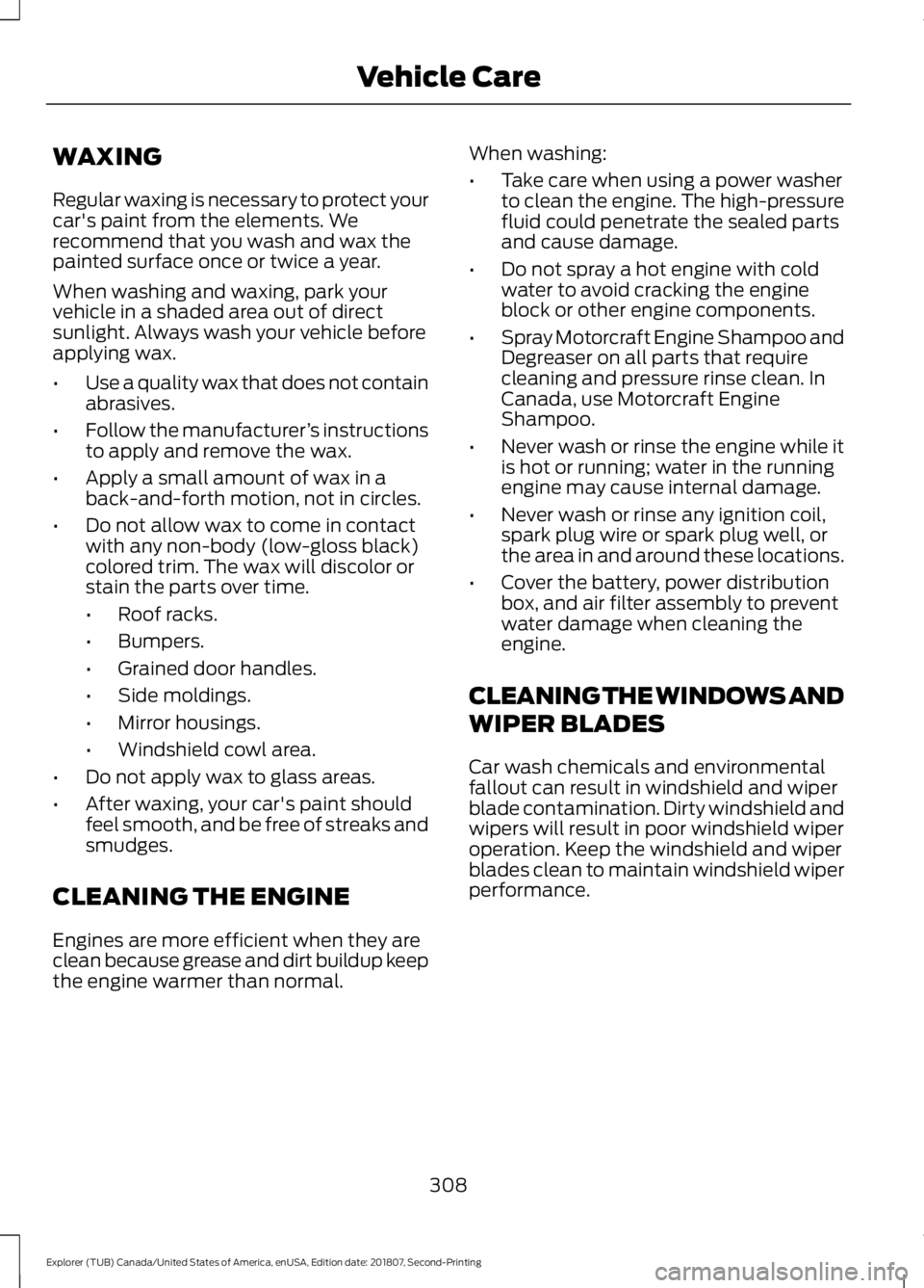 FORD EXPLORER 2019 Owners Manual WAXING
Regular waxing is necessary to protect your
car's paint from the elements. We
recommend that you wash and wax the
painted surface once or twice a year.
When washing and waxing, park your
ve FORD EXPLORER 2019 Owners Manual WAXING
Regular waxing is necessary to protect your
car's paint from the elements. We
recommend that you wash and wax the
painted surface once or twice a year.
When washing and waxing, park your
ve
