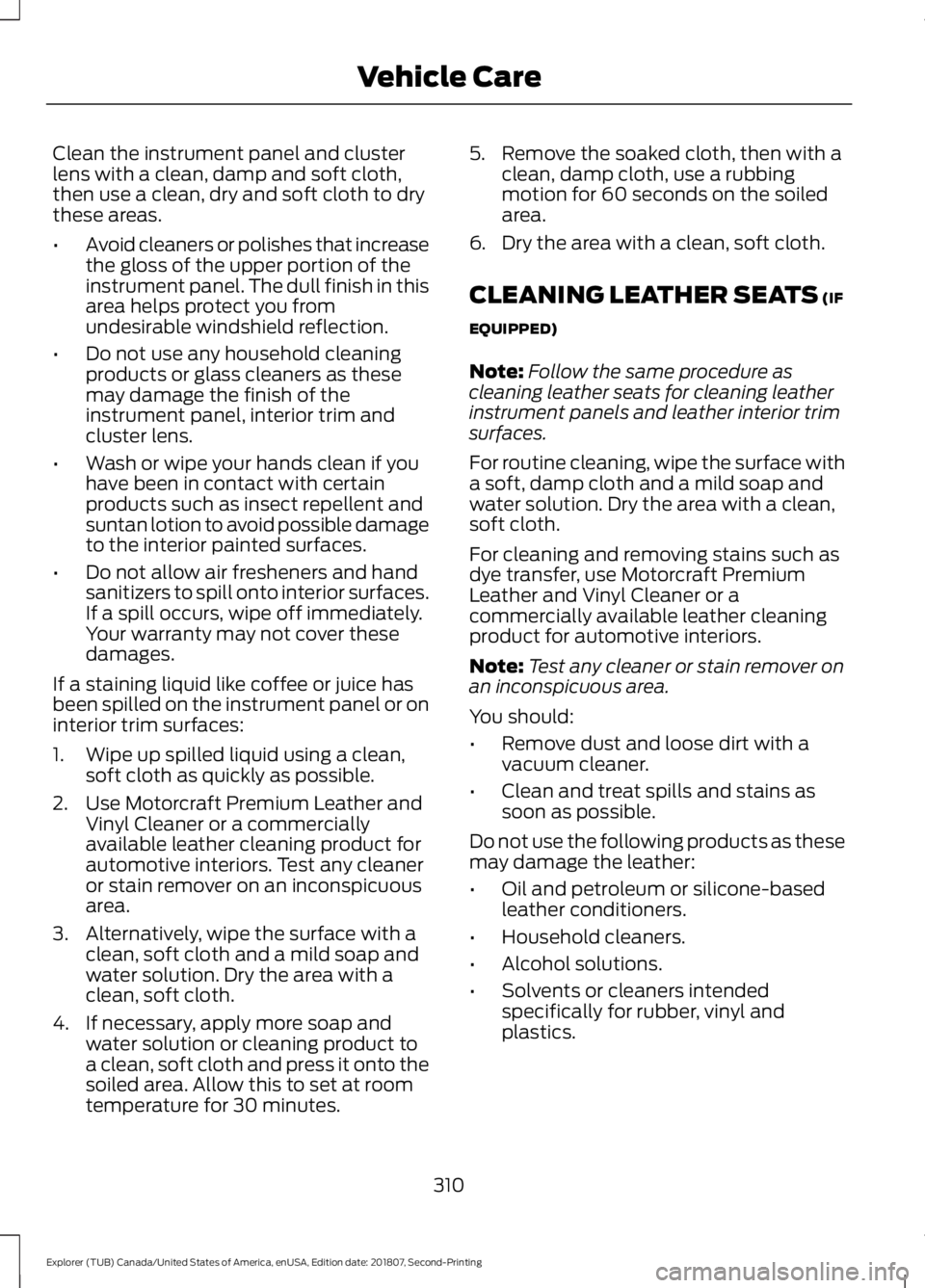 FORD EXPLORER 2019 Owners Manual Clean the instrument panel and cluster
lens with a clean, damp and soft cloth,
then use a clean, dry and soft cloth to dry
these areas.
•
Avoid cleaners or polishes that increase
the gloss of the up FORD EXPLORER 2019 Owners Manual Clean the instrument panel and cluster
lens with a clean, damp and soft cloth,
then use a clean, dry and soft cloth to dry
these areas.
•
Avoid cleaners or polishes that increase
the gloss of the up