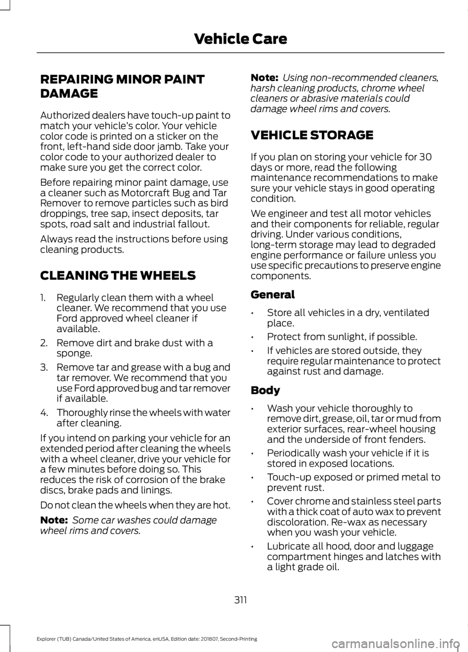 FORD EXPLORER 2019 Owners Manual REPAIRING MINOR PAINT
DAMAGE
Authorized dealers have touch-up paint to
match your vehicle
’s color. Your vehicle
color code is printed on a sticker on the
front, left-hand side door jamb. Take your
FORD EXPLORER 2019 Owners Manual REPAIRING MINOR PAINT
DAMAGE
Authorized dealers have touch-up paint to
match your vehicle
’s color. Your vehicle
color code is printed on a sticker on the
front, left-hand side door jamb. Take your