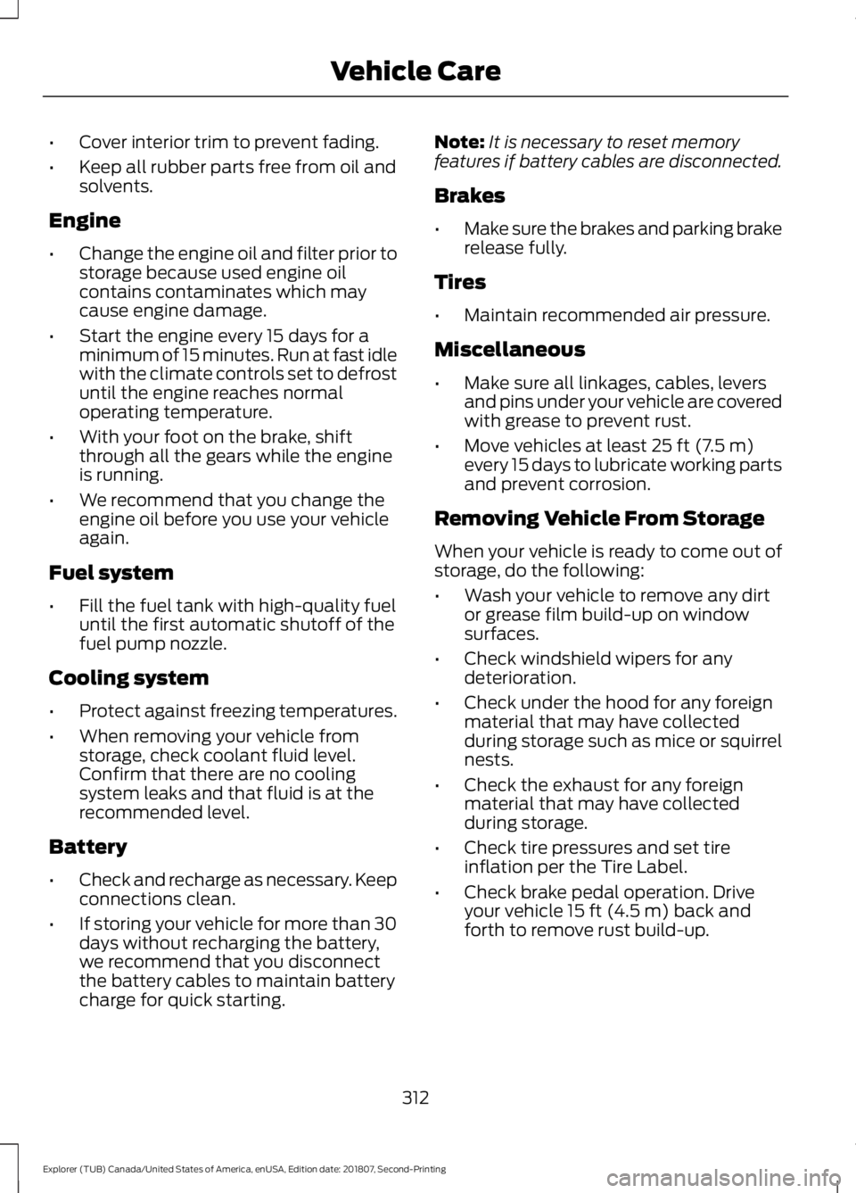 FORD EXPLORER 2019  Owners Manual •
Cover interior trim to prevent fading.
• Keep all rubber parts free from oil and
solvents.
Engine
• Change the engine oil and filter prior to
storage because used engine oil
contains contamina