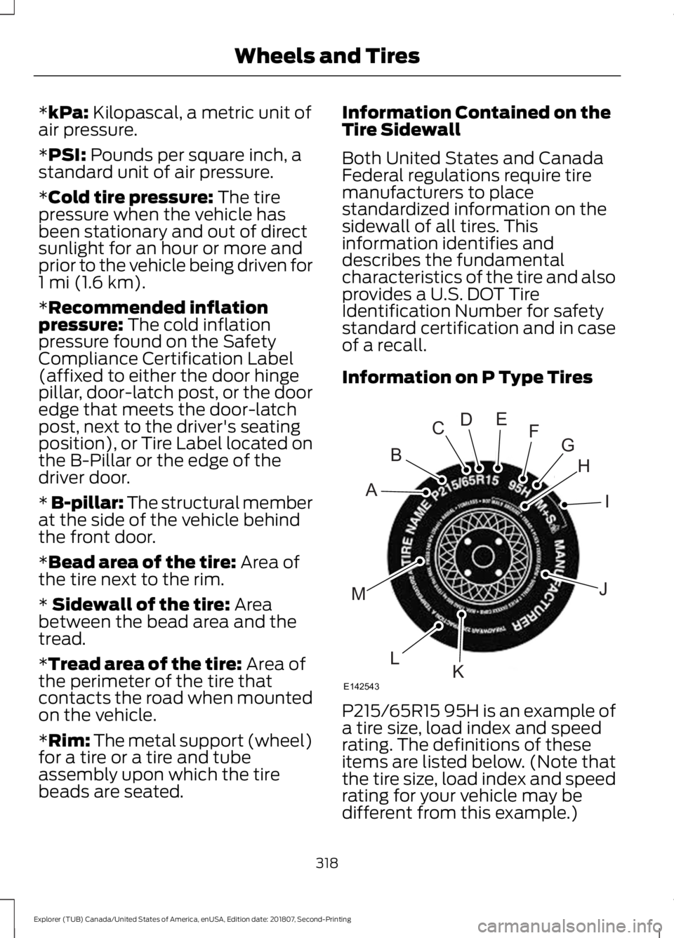 FORD EXPLORER 2019 Owners Manual *kPa: Kilopascal, a metric unit of
air pressure.
*
PSI: Pounds per square inch, a
standard unit of air pressure.
*
Cold tire pressure: The tire
pressure when the vehicle has
been stationary and out of FORD EXPLORER 2019 Owners Manual *kPa: Kilopascal, a metric unit of
air pressure.
*
PSI: Pounds per square inch, a
standard unit of air pressure.
*
Cold tire pressure: The tire
pressure when the vehicle has
been stationary and out of