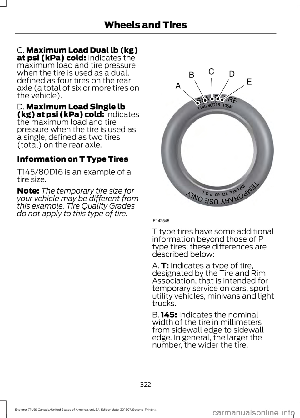 FORD EXPLORER 2019 Owners Manual C.
Maximum Load Dual lb (kg)
at psi (kPa) cold: Indicates the
maximum load and tire pressure
when the tire is used as a dual,
defined as four tires on the rear
axle (a total of six or more tires on
th FORD EXPLORER 2019 Owners Manual C.
Maximum Load Dual lb (kg)
at psi (kPa) cold: Indicates the
maximum load and tire pressure
when the tire is used as a dual,
defined as four tires on the rear
axle (a total of six or more tires on
th
