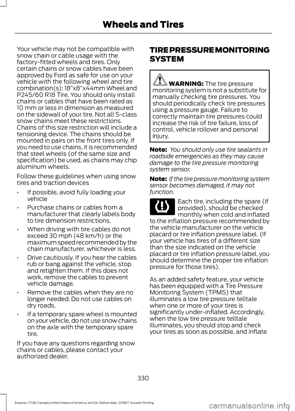 FORD EXPLORER 2019 Owners Manual Your vehicle may not be compatible with
snow chain or cable usage with the
factory-fitted wheels and tires. Only
certain chains or snow cables have been
approved by Ford as safe for use on your
vehicl FORD EXPLORER 2019 Owners Manual Your vehicle may not be compatible with
snow chain or cable usage with the
factory-fitted wheels and tires. Only
certain chains or snow cables have been
approved by Ford as safe for use on your
vehicl