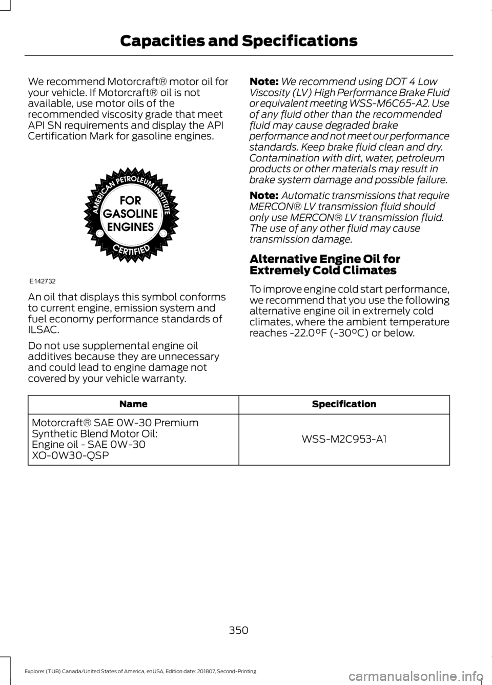 FORD EXPLORER 2019 Owners Manual We recommend Motorcraft® motor oil for
your vehicle. If Motorcraft® oil is not
available, use motor oils of the
recommended viscosity grade that meet
API SN requirements and display the API
Certific FORD EXPLORER 2019 Owners Manual We recommend Motorcraft® motor oil for
your vehicle. If Motorcraft® oil is not
available, use motor oils of the
recommended viscosity grade that meet
API SN requirements and display the API
Certific