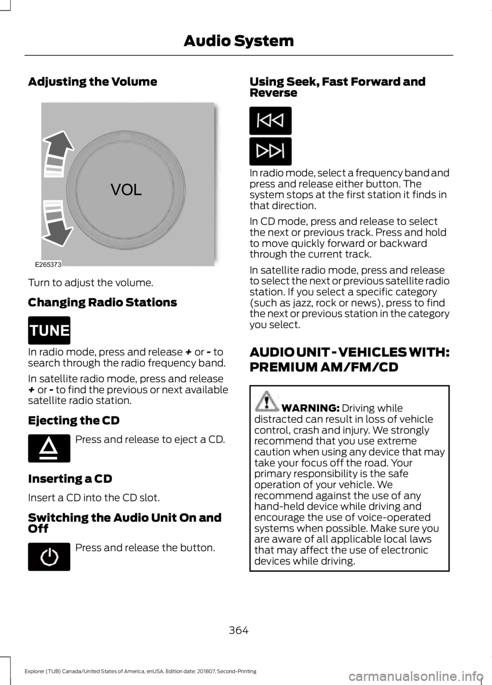 FORD EXPLORER 2019 Owners Manual Adjusting the Volume
Turn to adjust the volume.
Changing Radio Stations
In radio mode, press and release + or - to
search through the radio frequency band.
In satellite radio mode, press and release
+ FORD EXPLORER 2019 Owners Manual Adjusting the Volume
Turn to adjust the volume.
Changing Radio Stations
In radio mode, press and release + or - to
search through the radio frequency band.
In satellite radio mode, press and release
+