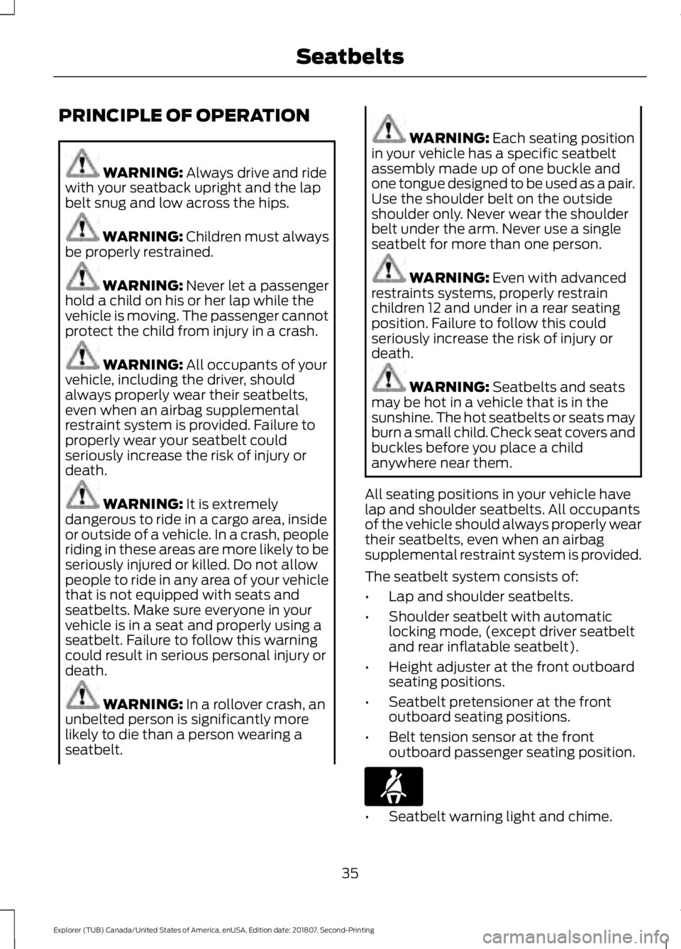 FORD EXPLORER 2019 Owners Guide PRINCIPLE OF OPERATION
WARNING: Always drive and ride
with your seatback upright and the lap
belt snug and low across the hips. WARNING:
Children must always
be properly restrained. WARNING:
Never l FORD EXPLORER 2019 Owners Guide PRINCIPLE OF OPERATION
WARNING: Always drive and ride
with your seatback upright and the lap
belt snug and low across the hips. WARNING:
Children must always
be properly restrained. WARNING:
Never l