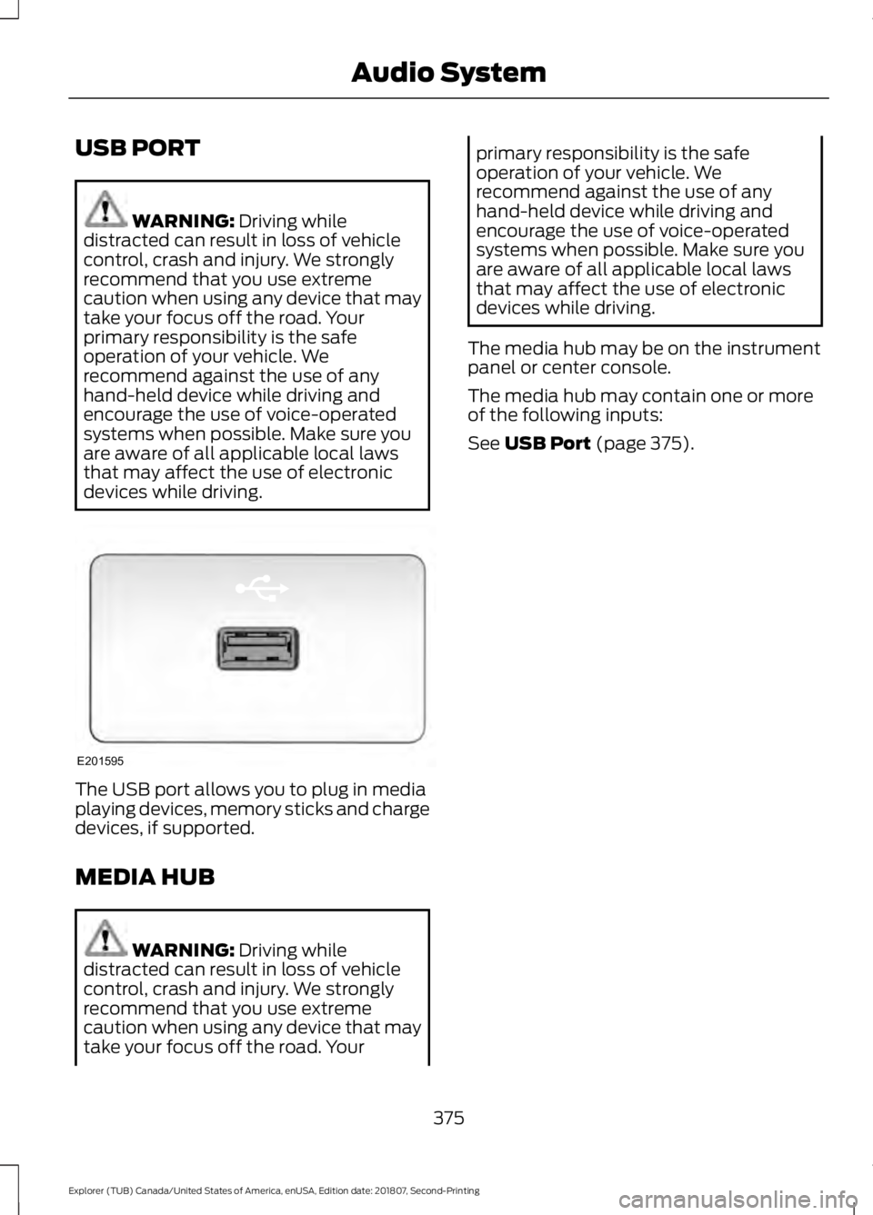 FORD EXPLORER 2019 Owners Manual USB PORT
WARNING: Driving while
distracted can result in loss of vehicle
control, crash and injury. We strongly
recommend that you use extreme
caution when using any device that may
take your focus of FORD EXPLORER 2019 Owners Manual USB PORT
WARNING: Driving while
distracted can result in loss of vehicle
control, crash and injury. We strongly
recommend that you use extreme
caution when using any device that may
take your focus of