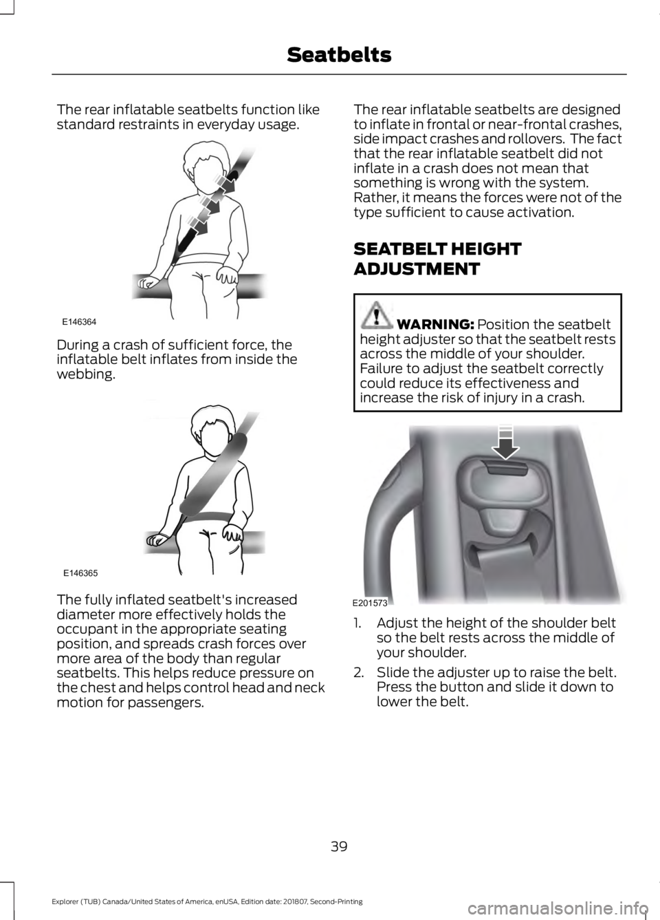 FORD EXPLORER 2019 Service Manual The rear inflatable seatbelts function like
standard restraints in everyday usage.
During a crash of sufficient force, the
inflatable belt inflates from inside the
webbing.
The fully inflated seatbelt FORD EXPLORER 2019 Service Manual The rear inflatable seatbelts function like
standard restraints in everyday usage.
During a crash of sufficient force, the
inflatable belt inflates from inside the
webbing.
The fully inflated seatbelt