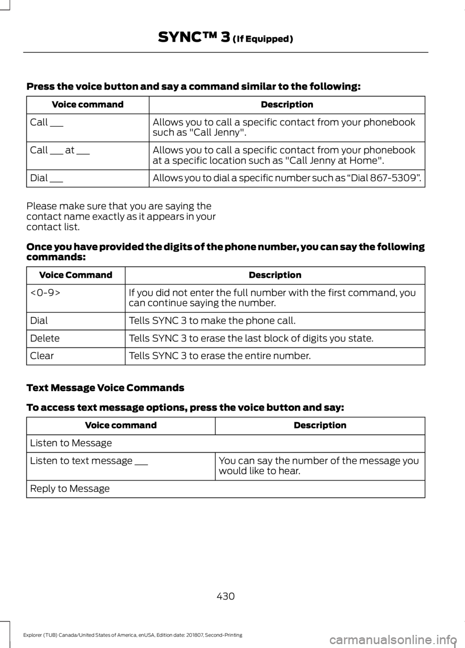 FORD EXPLORER 2019 Owners Manual Press the voice button and say a command similar to the following:
Description
Voice command
Allows you to call a specific contact from your phonebook
such as "Call Jenny".
Call ___
Allows you FORD EXPLORER 2019 Owners Manual Press the voice button and say a command similar to the following:
Description
Voice command
Allows you to call a specific contact from your phonebook
such as "Call Jenny".
Call ___
Allows you