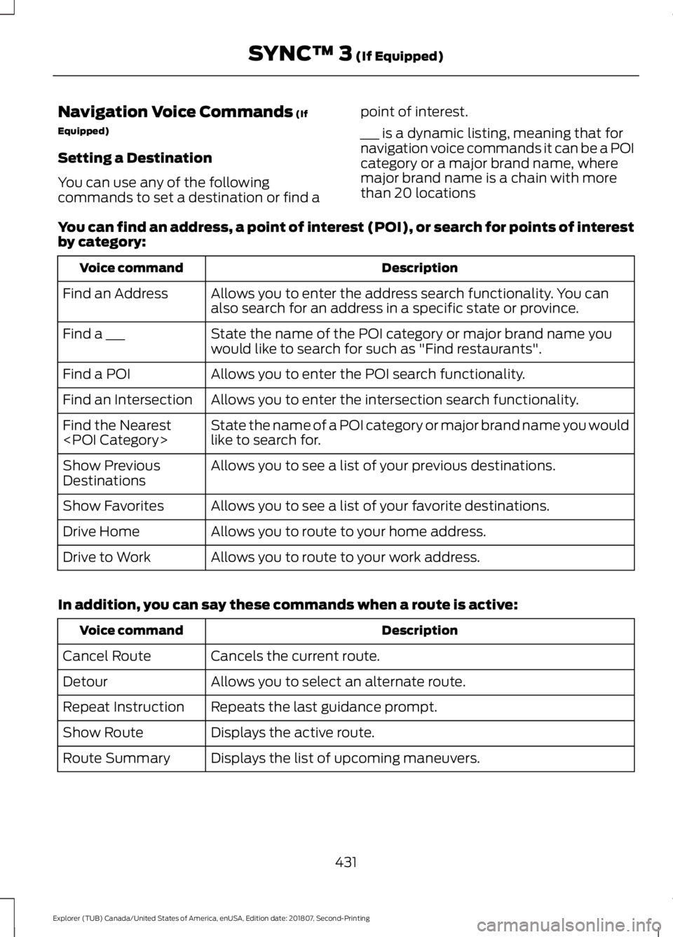 FORD EXPLORER 2019 Owners Manual Navigation Voice Commands (If
Equipped)
Setting a Destination
You can use any of the following
commands to set a destination or find a point of interest.
___ is a dynamic listing, meaning that for
nav FORD EXPLORER 2019 Owners Manual Navigation Voice Commands (If
Equipped)
Setting a Destination
You can use any of the following
commands to set a destination or find a point of interest.
___ is a dynamic listing, meaning that for
nav