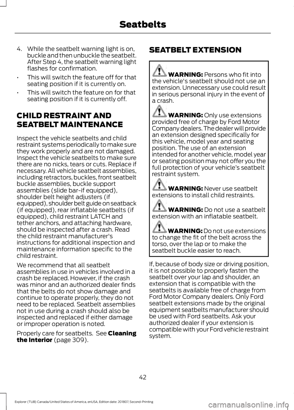 FORD EXPLORER 2019 Service Manual 4. While the seatbelt warning light is on,
buckle and then unbuckle the seatbelt.
After Step 4, the seatbelt warning light
flashes for confirmation.
• This will switch the feature off for that
seati FORD EXPLORER 2019 Service Manual 4. While the seatbelt warning light is on,
buckle and then unbuckle the seatbelt.
After Step 4, the seatbelt warning light
flashes for confirmation.
• This will switch the feature off for that
seati