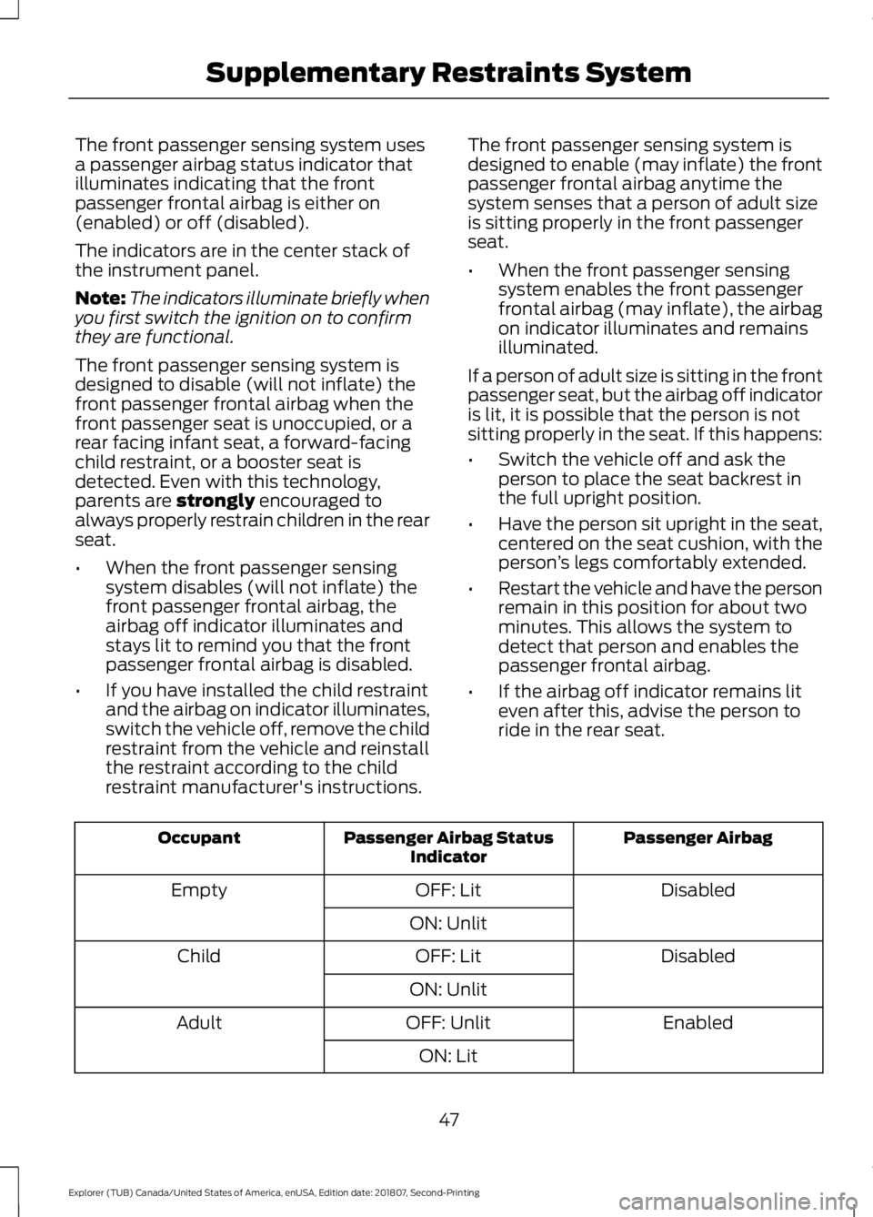 FORD EXPLORER 2019 Service Manual The front passenger sensing system uses
a passenger airbag status indicator that
illuminates indicating that the front
passenger frontal airbag is either on
(enabled) or off (disabled).
The indicators FORD EXPLORER 2019 Service Manual The front passenger sensing system uses
a passenger airbag status indicator that
illuminates indicating that the front
passenger frontal airbag is either on
(enabled) or off (disabled).
The indicators