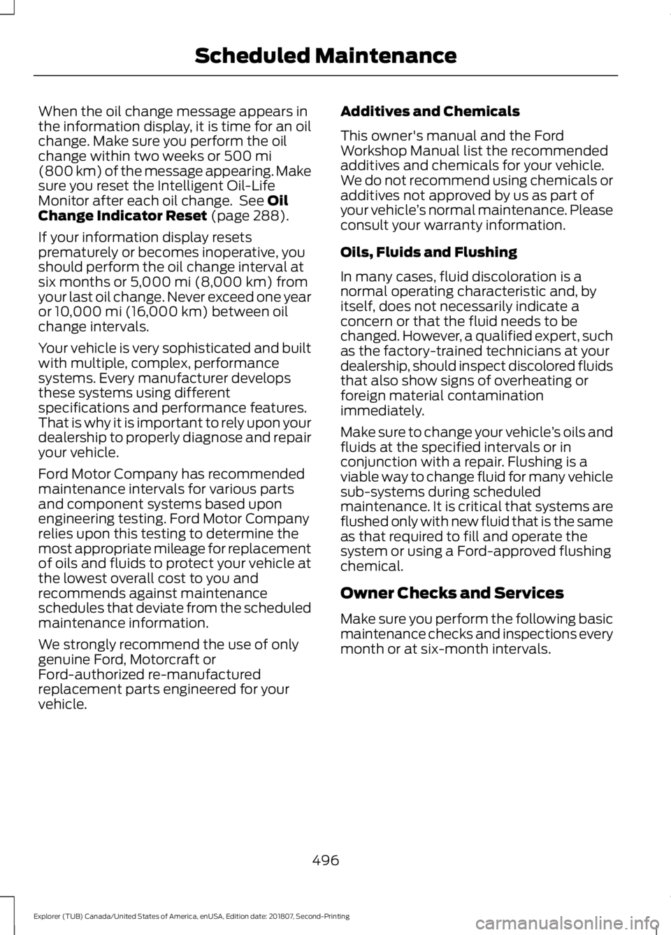 FORD EXPLORER 2019 Owners Manual When the oil change message appears in
the information display, it is time for an oil
change. Make sure you perform the oil
change within two weeks or 500 mi
(800 km) of the message appearing. Make
su FORD EXPLORER 2019 Owners Manual When the oil change message appears in
the information display, it is time for an oil
change. Make sure you perform the oil
change within two weeks or 500 mi
(800 km) of the message appearing. Make
su