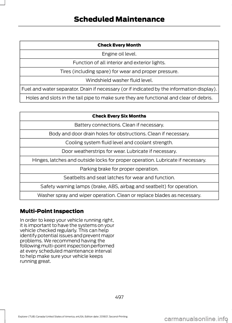 FORD EXPLORER 2019 Owners Manual Check Every Month
Engine oil level.
Function of all interior and exterior lights.
Tires (including spare) for wear and proper pressure. Windshield washer fluid level.
Fuel and water separator. Drain i FORD EXPLORER 2019 Owners Manual Check Every Month
Engine oil level.
Function of all interior and exterior lights.
Tires (including spare) for wear and proper pressure. Windshield washer fluid level.
Fuel and water separator. Drain i