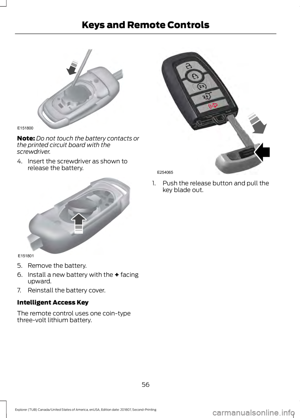 FORD EXPLORER 2019 Workshop Manual Note:
Do not touch the battery contacts or
the printed circuit board with the
screwdriver.
4. Insert the screwdriver as shown to release the battery. 5. Remove the battery.
6. Install a new battery wi FORD EXPLORER 2019 Workshop Manual Note:
Do not touch the battery contacts or
the printed circuit board with the
screwdriver.
4. Insert the screwdriver as shown to release the battery. 5. Remove the battery.
6. Install a new battery wi