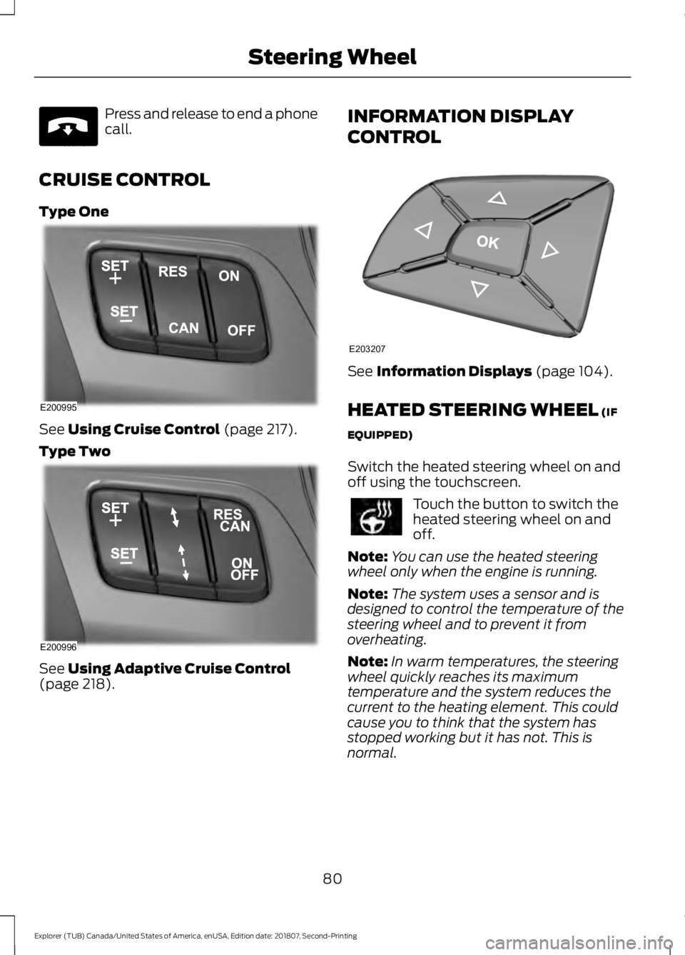 FORD EXPLORER 2019  Owners Manual Press and release to end a phone
call.
CRUISE CONTROL
Type One See Using Cruise Control (page 217).
Type Two See 
Using Adaptive Cruise Control
(page 218). INFORMATION DISPLAY
CONTROL
See 
Information