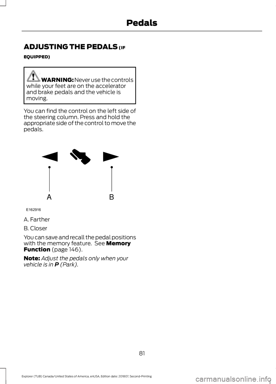 FORD EXPLORER 2019 Manual Online ADJUSTING THE PEDALS (IF
EQUIPPED) WARNING: 
Never use the controls
while your feet are on the accelerator
and brake pedals and the vehicle is
moving.
You can find the control on the left side of
the 