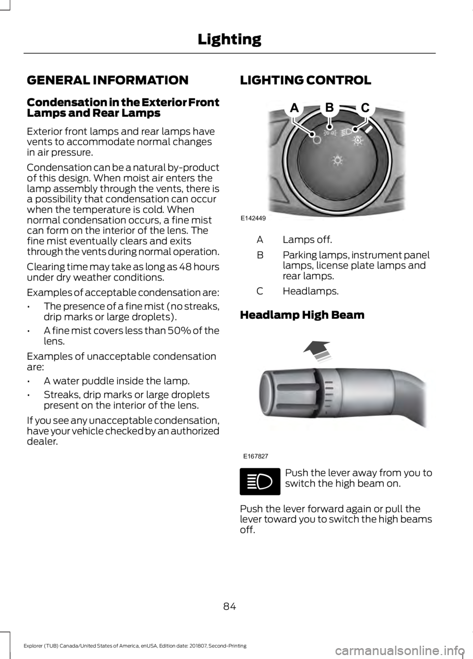 FORD EXPLORER 2019 Manual Online GENERAL INFORMATION
Condensation in the Exterior Front
Lamps and Rear Lamps
Exterior front lamps and rear lamps have
vents to accommodate normal changes
in air pressure.
Condensation can be a natural 