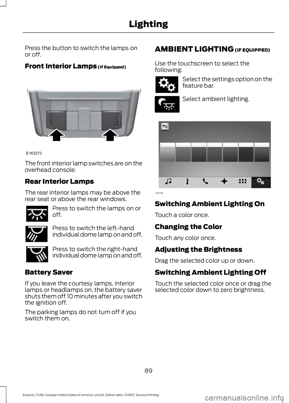 FORD EXPLORER 2019 Owners Manual Press the button to switch the lamps on
or off.
Front Interior Lamps (If Equipped)
The front interior lamp switches are on the
overhead console.
Rear Interior Lamps
The rear interior lamps may be abov FORD EXPLORER 2019 Owners Manual Press the button to switch the lamps on
or off.
Front Interior Lamps (If Equipped)
The front interior lamp switches are on the
overhead console.
Rear Interior Lamps
The rear interior lamps may be abov