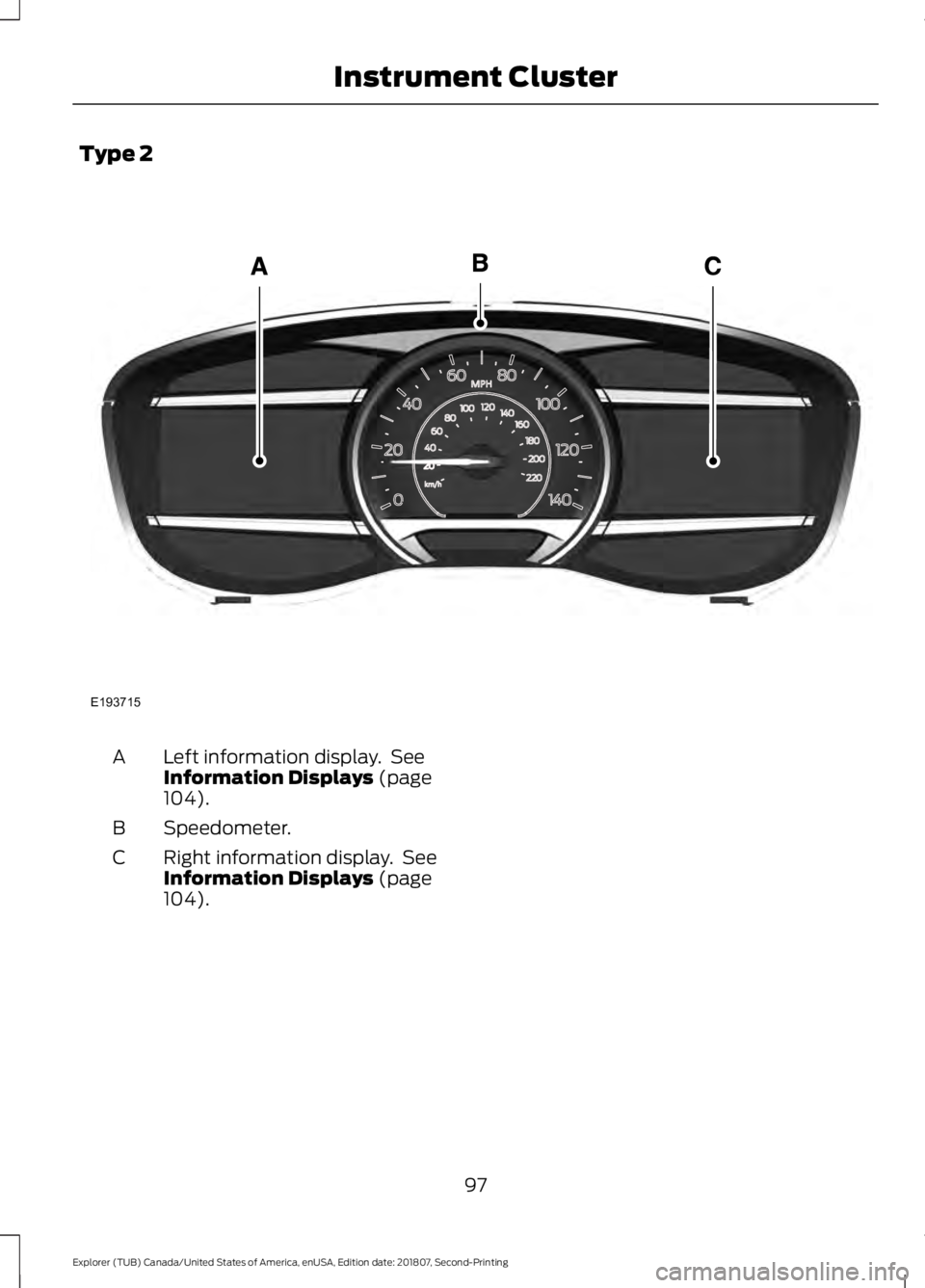 FORD EXPLORER 2019 Owners Manual Type 2
Left information display. See
Information Displays (page
104).
A
Speedometer.
B
Right information display. See
Information Displays
(page
104).
C
97
Explorer (TUB) Canada/United States of Am FORD EXPLORER 2019 Owners Manual Type 2
Left information display. See
Information Displays (page
104).
A
Speedometer.
B
Right information display. See
Information Displays
(page
104).
C
97
Explorer (TUB) Canada/United States of Am