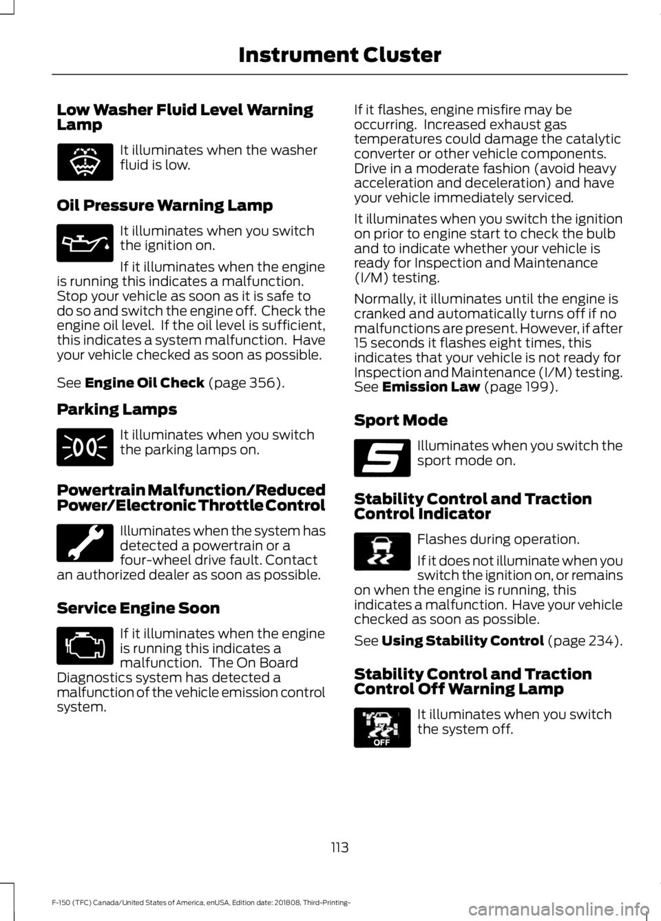 FORD F-150 2019 Owners Manual Low Washer Fluid Level Warning
Lamp
It illuminates when the washer
fluid is low.
Oil Pressure Warning Lamp It illuminates when you switch
the ignition on.
If it illuminates when the engine
is running FORD F-150 2019 Owners Manual Low Washer Fluid Level Warning
Lamp
It illuminates when the washer
fluid is low.
Oil Pressure Warning Lamp It illuminates when you switch
the ignition on.
If it illuminates when the engine
is running