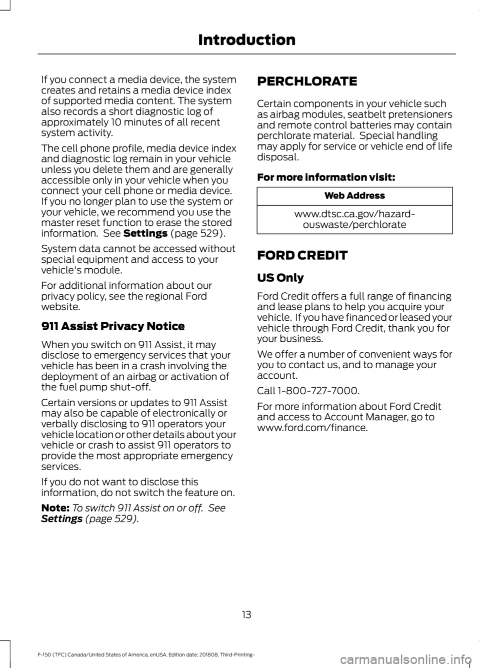 FORD F-150 2019 User Guide If you connect a media device, the system
creates and retains a media device index
of supported media content. The system
also records a short diagnostic log of
approximately 10 minutes of all recent
FORD F-150 2019 User Guide If you connect a media device, the system
creates and retains a media device index
of supported media content. The system
also records a short diagnostic log of
approximately 10 minutes of all recent