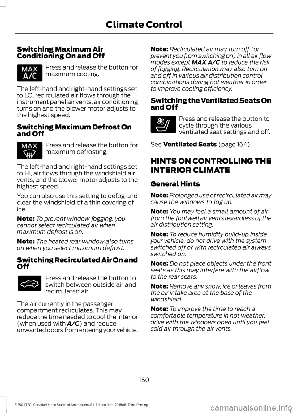 FORD F-150 2019 Owners Manual Switching Maximum Air
Conditioning On and Off
Press and release the button for
maximum cooling.
The left-hand and right-hand settings set
to LO, recirculated air flows through the
instrument panel air FORD F-150 2019 Owners Manual Switching Maximum Air
Conditioning On and Off
Press and release the button for
maximum cooling.
The left-hand and right-hand settings set
to LO, recirculated air flows through the
instrument panel air
