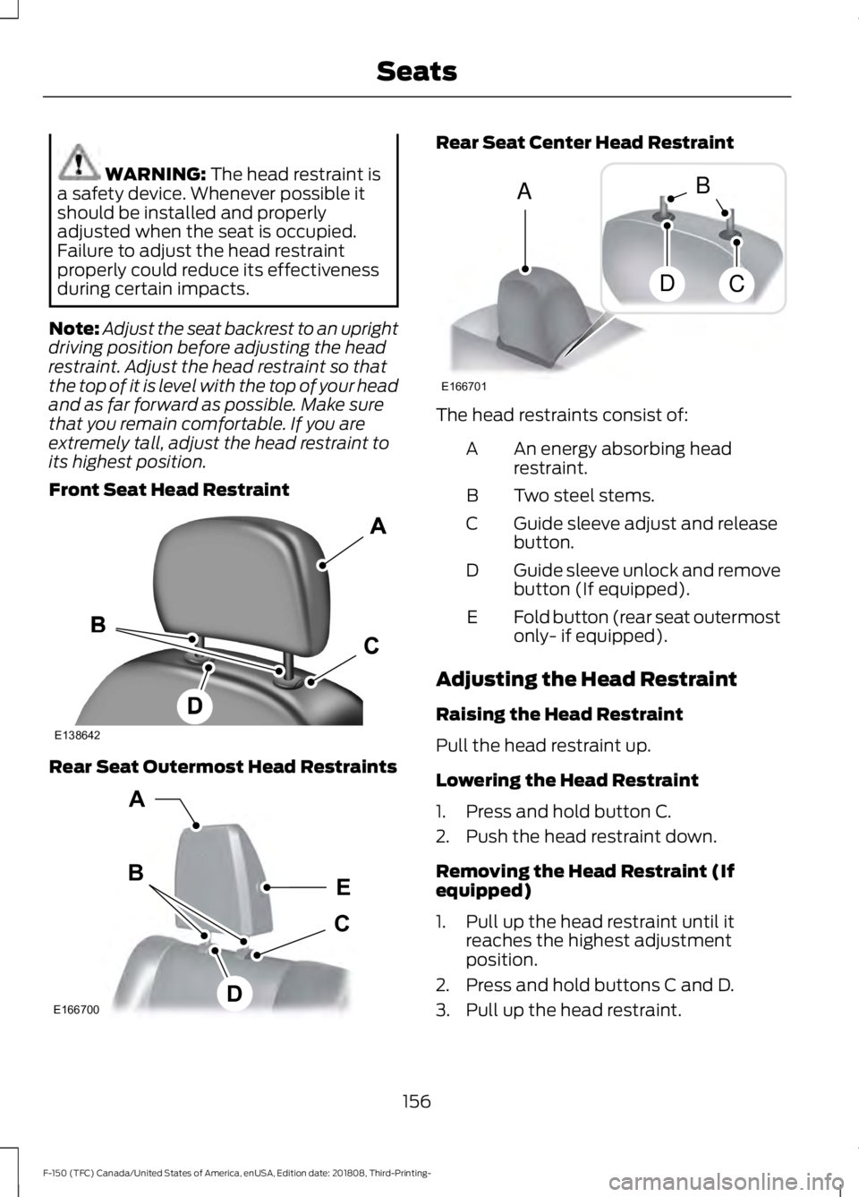 FORD F-150 2019 Owners Manual WARNING: The head restraint is
a safety device. Whenever possible it
should be installed and properly
adjusted when the seat is occupied.
Failure to adjust the head restraint
properly could reduce its FORD F-150 2019 Owners Manual WARNING: The head restraint is
a safety device. Whenever possible it
should be installed and properly
adjusted when the seat is occupied.
Failure to adjust the head restraint
properly could reduce its