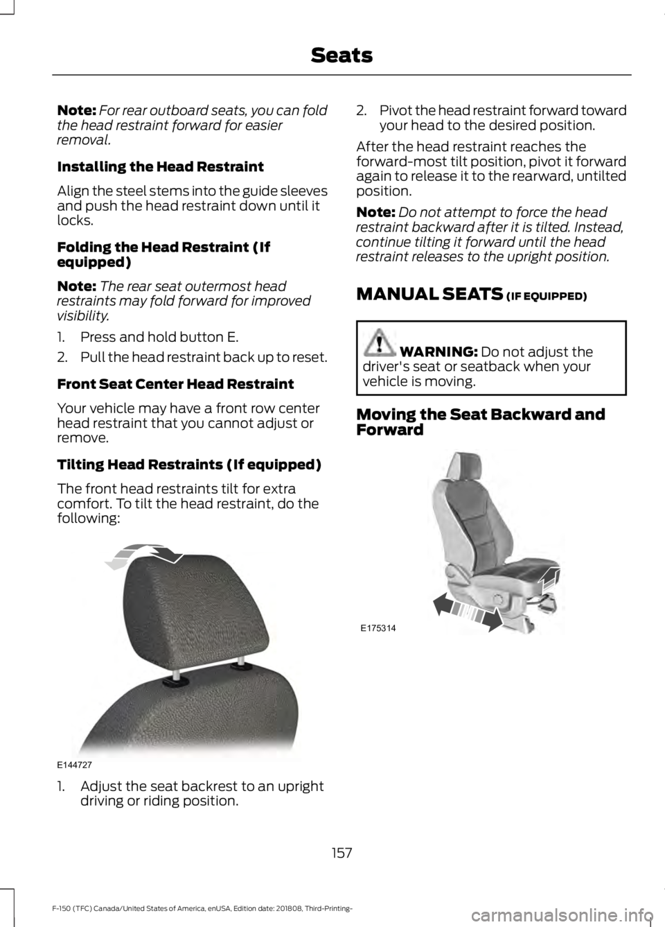 FORD F-150 2019 Owners Manual Note:
For rear outboard seats, you can fold
the head restraint forward for easier
removal.
Installing the Head Restraint
Align the steel stems into the guide sleeves
and push the head restraint down u FORD F-150 2019 Owners Manual Note:
For rear outboard seats, you can fold
the head restraint forward for easier
removal.
Installing the Head Restraint
Align the steel stems into the guide sleeves
and push the head restraint down u