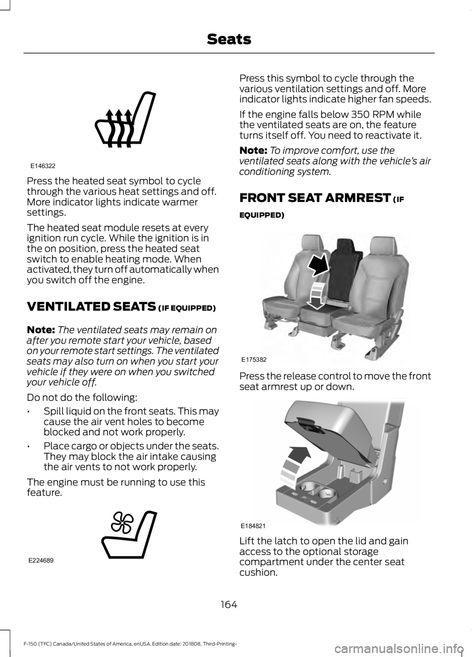 FORD F-150 2019  Owners Manual Press the heated seat symbol to cycle
through the various heat settings and off.
More indicator lights indicate warmer
settings.
The heated seat module resets at every
ignition run cycle. While the ig