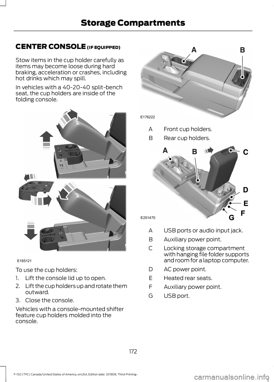 FORD F-150 2019  Owners Manual CENTER CONSOLE (IF EQUIPPED)
Stow items in the cup holder carefully as
items may become loose during hard
braking, acceleration or crashes, including
hot drinks which may spill.
In vehicles with a 40-