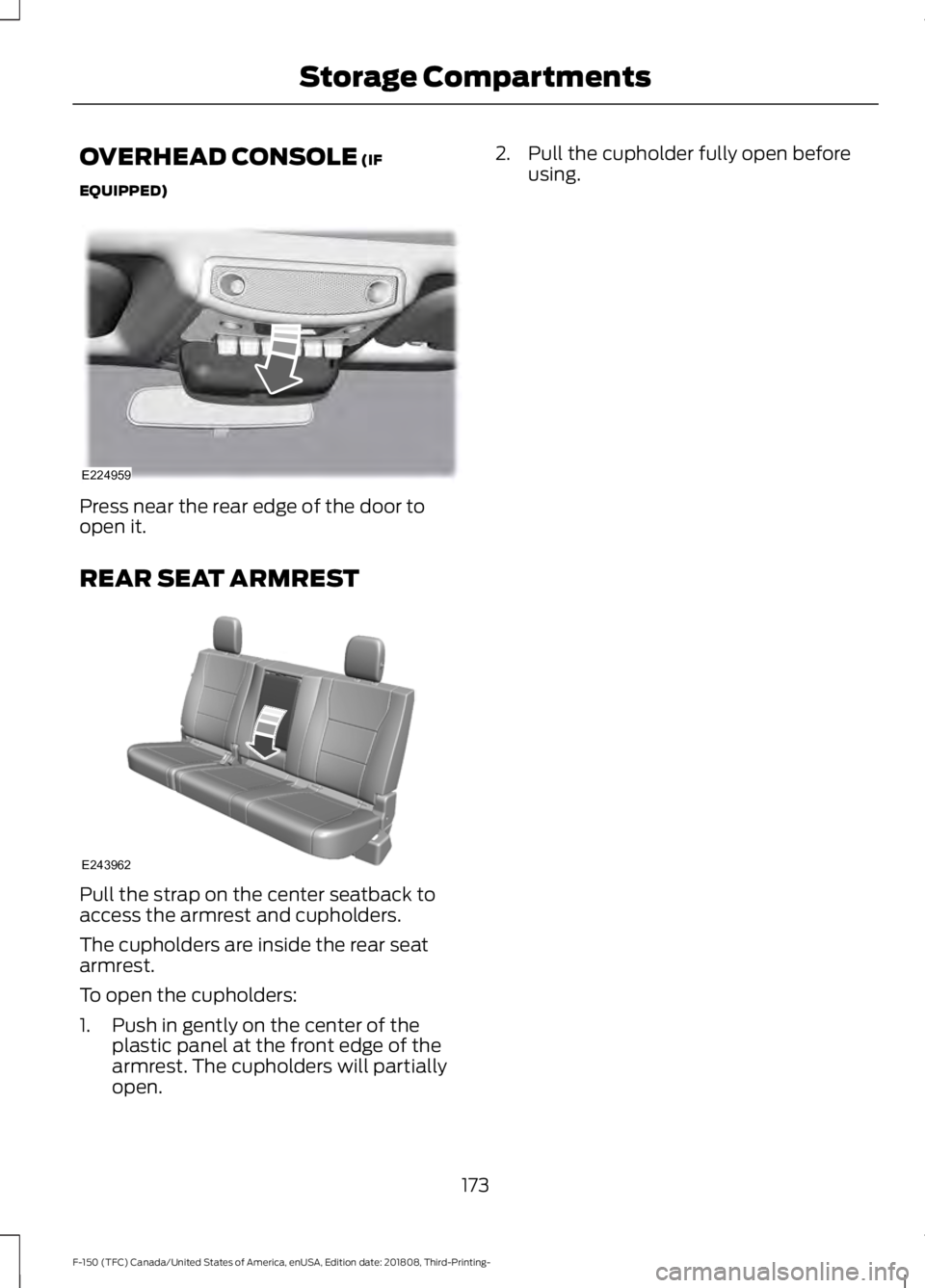 FORD F-150 2019 Owners Manual OVERHEAD CONSOLE (IF
EQUIPPED) Press near the rear edge of the door to
open it.
REAR SEAT ARMREST
Pull the strap on the center seatback to
access the armrest and cupholders.
The cupholders are inside FORD F-150 2019 Owners Manual OVERHEAD CONSOLE (IF
EQUIPPED) Press near the rear edge of the door to
open it.
REAR SEAT ARMREST
Pull the strap on the center seatback to
access the armrest and cupholders.
The cupholders are inside