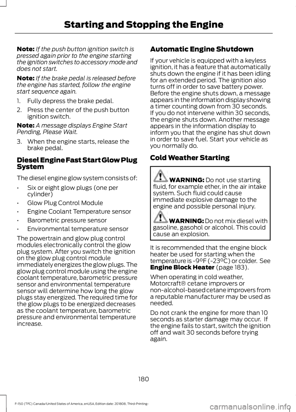 FORD F-150 2019 Owners Manual Note:
If the push button ignition switch is
pressed again prior to the engine starting
the ignition switches to accessory mode and
does not start.
Note: If the brake pedal is released before
the engin FORD F-150 2019 Owners Manual Note:
If the push button ignition switch is
pressed again prior to the engine starting
the ignition switches to accessory mode and
does not start.
Note: If the brake pedal is released before
the engin
