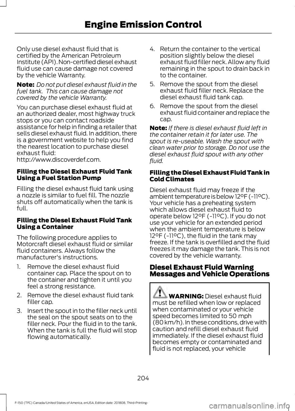 FORD F-150 2019  Owners Manual Only use diesel exhaust fluid that is
certified by the American Petroleum
Institute (API). Non-certified diesel exhaust
fluid use can cause damage not covered
by the vehicle Warranty.
Note:
 Do not pu