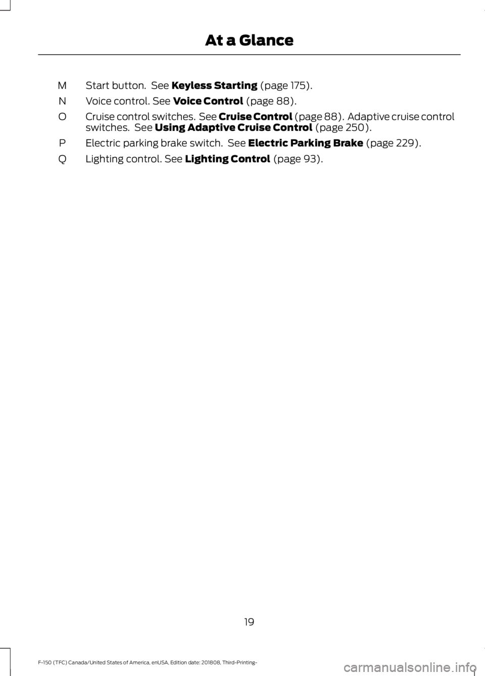 FORD F-150 2019 Owners Manual Start button.  See Keyless Starting (page 175).
M
Voice control.
 See Voice Control (page 88).
N
Cruise control switches.  See Cruise Control
 (page 88).  Adaptive cruise control
switches.  See Using 