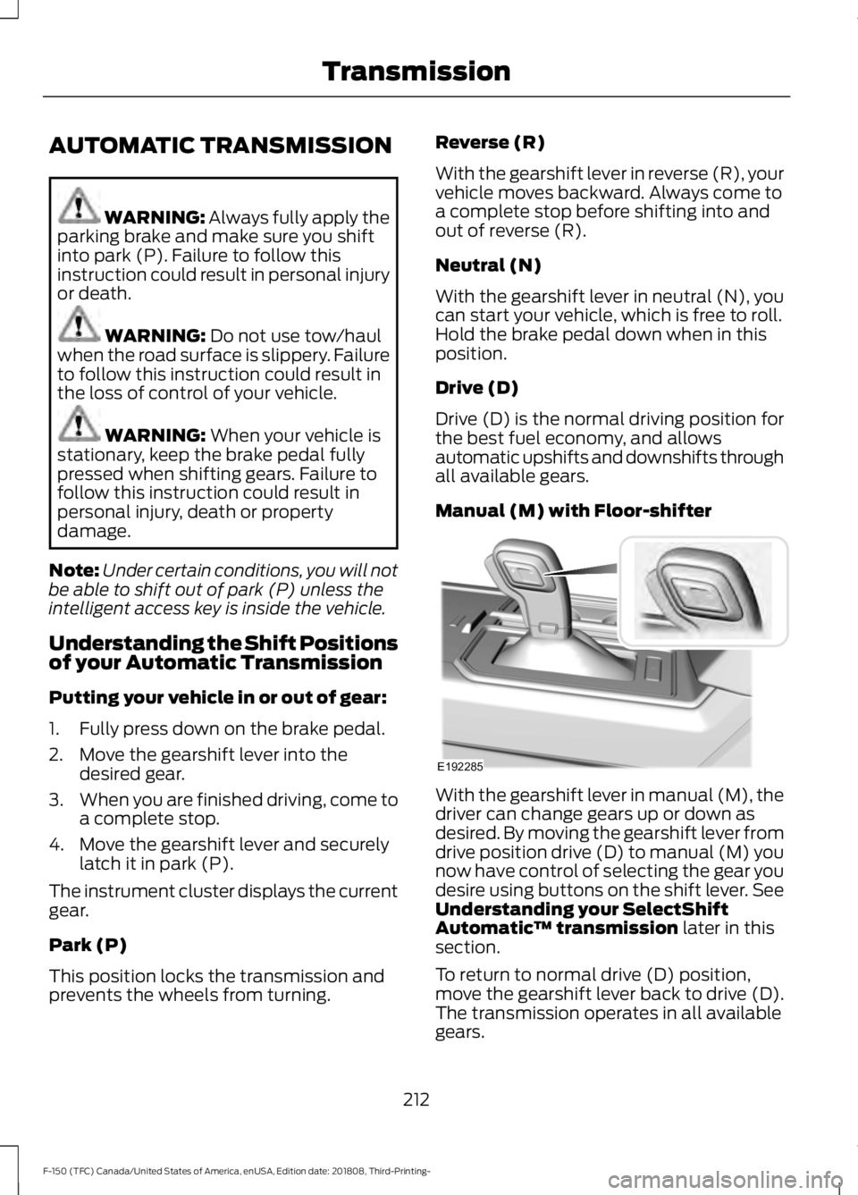 FORD F-150 2019  Owners Manual AUTOMATIC TRANSMISSION
WARNING: Always fully apply the
parking brake and make sure you shift
into park (P). Failure to follow this
instruction could result in personal injury
or death. WARNING: 
Do no