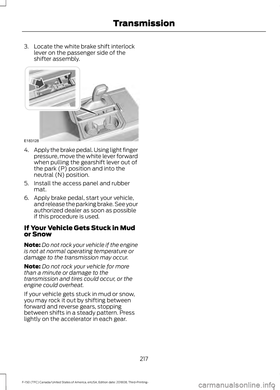 FORD F-150 2019 Owners Guide 3. Locate the white brake shift interlock
lever on the passenger side of the
shifter assembly. 4.
Apply the brake pedal. Using light finger
pressure, move the white lever forward
when pulling the gear