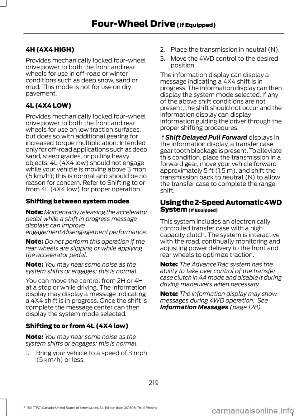 FORD F-150 2019 Owners Manual 4H (4X4 HIGH)
Provides mechanically locked four-wheel
drive power to both the front and rear
wheels for use in off-road or winter
conditions such as deep snow, sand or
mud. This mode is not for use on FORD F-150 2019 Owners Manual 4H (4X4 HIGH)
Provides mechanically locked four-wheel
drive power to both the front and rear
wheels for use in off-road or winter
conditions such as deep snow, sand or
mud. This mode is not for use on