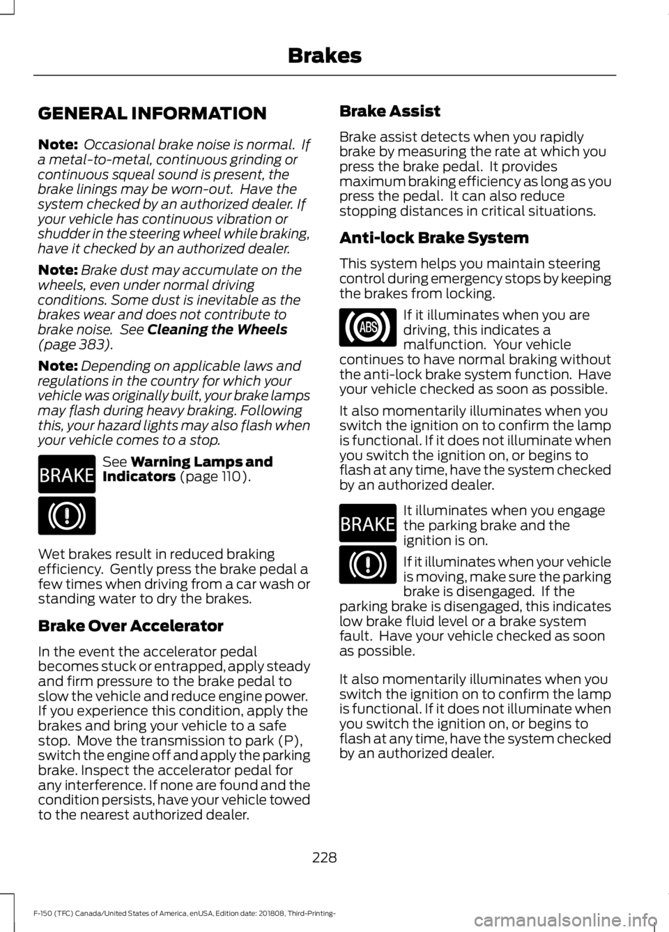 FORD F-150 2019 Owners Manual GENERAL INFORMATION
Note:
Occasional brake noise is normal. If
a metal-to-metal, continuous grinding or
continuous squeal sound is present, the
brake linings may be worn-out. Have the
system checke FORD F-150 2019 Owners Manual GENERAL INFORMATION
Note:
Occasional brake noise is normal. If
a metal-to-metal, continuous grinding or
continuous squeal sound is present, the
brake linings may be worn-out. Have the
system checke