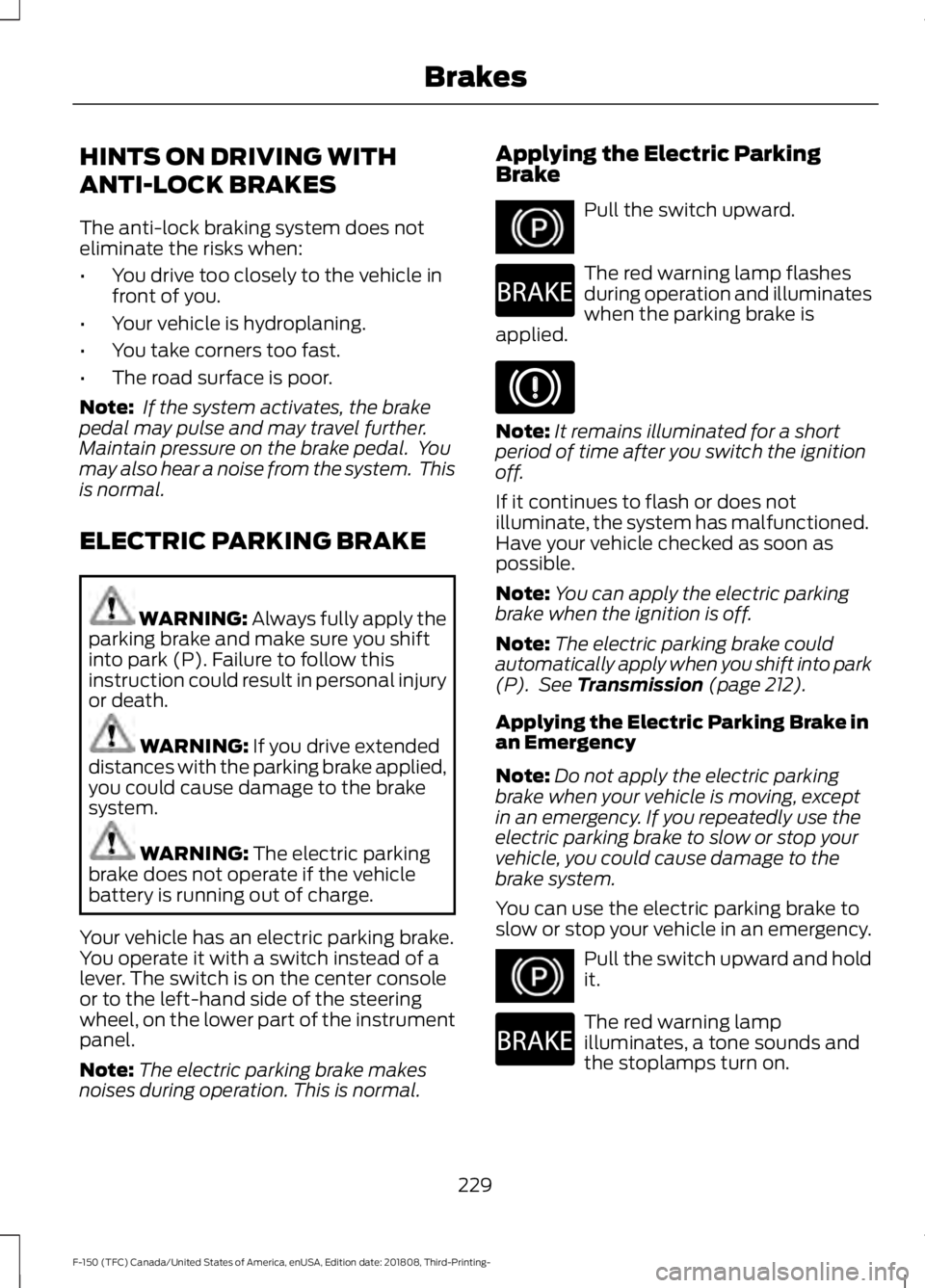 FORD F-150 2019  Owners Manual HINTS ON DRIVING WITH
ANTI-LOCK BRAKES
The anti-lock braking system does not
eliminate the risks when:
•
You drive too closely to the vehicle in
front of you.
• Your vehicle is hydroplaning.
• Y