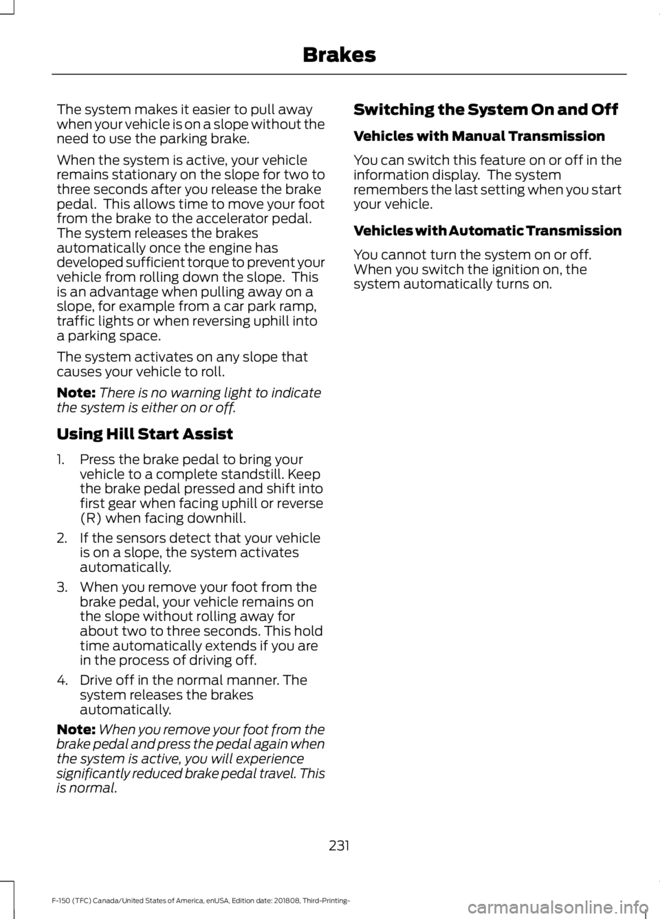 FORD F-150 2019 Owners Manual The system makes it easier to pull away
when your vehicle is on a slope without the
need to use the parking brake.
When the system is active, your vehicle
remains stationary on the slope for two to
th FORD F-150 2019 Owners Manual The system makes it easier to pull away
when your vehicle is on a slope without the
need to use the parking brake.
When the system is active, your vehicle
remains stationary on the slope for two to
th