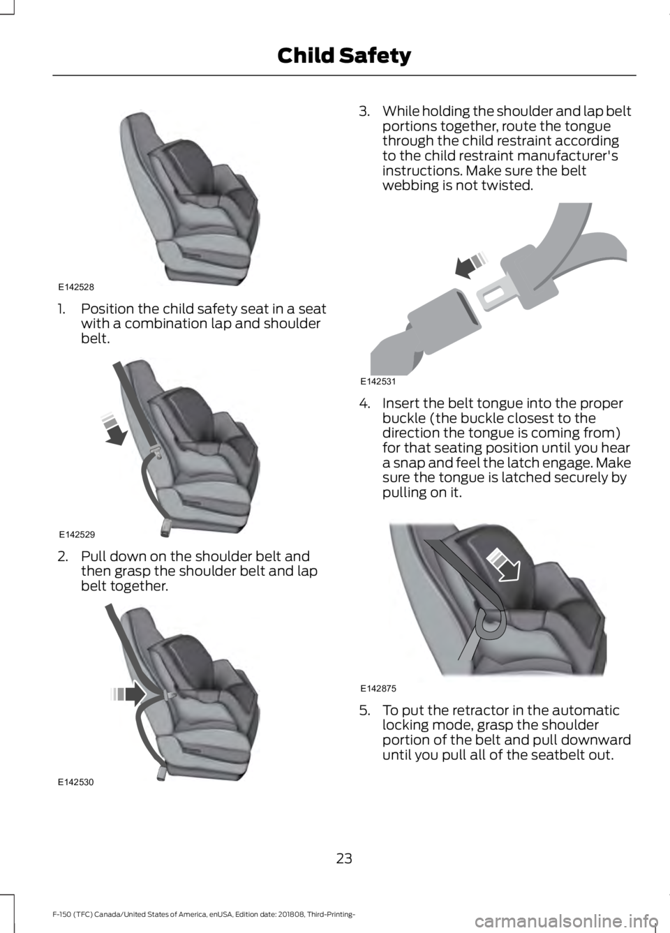 FORD F-150 2019  Owners Manual 1. Position the child safety seat in a seat
with a combination lap and shoulder
belt. 2. Pull down on the shoulder belt and
then grasp the shoulder belt and lap
belt together. 3.
While holding the sho