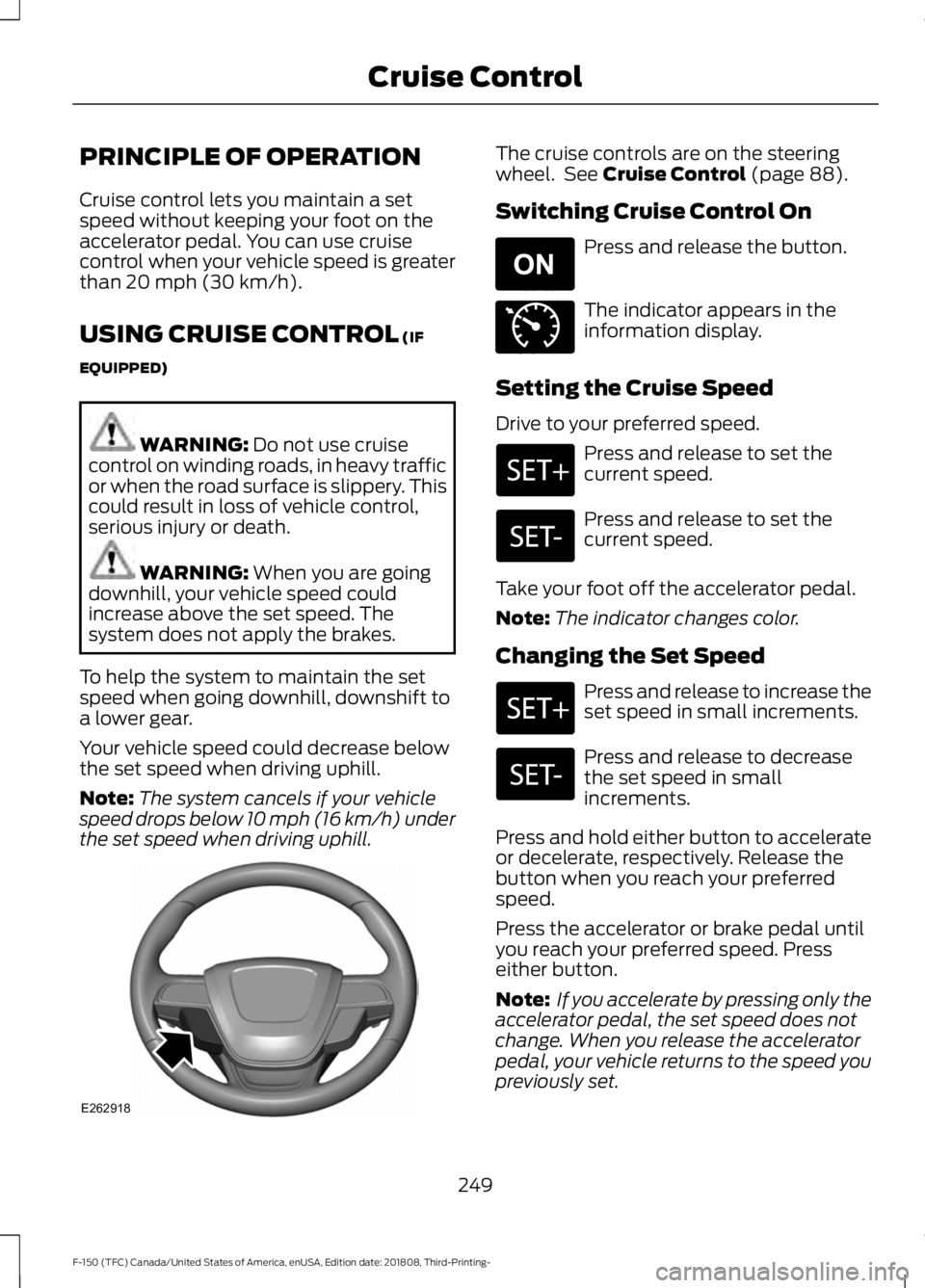 FORD F-150 2019  Owners Manual PRINCIPLE OF OPERATION
Cruise control lets you maintain a set
speed without keeping your foot on the
accelerator pedal. You can use cruise
control when your vehicle speed is greater
than 20 mph (30 km