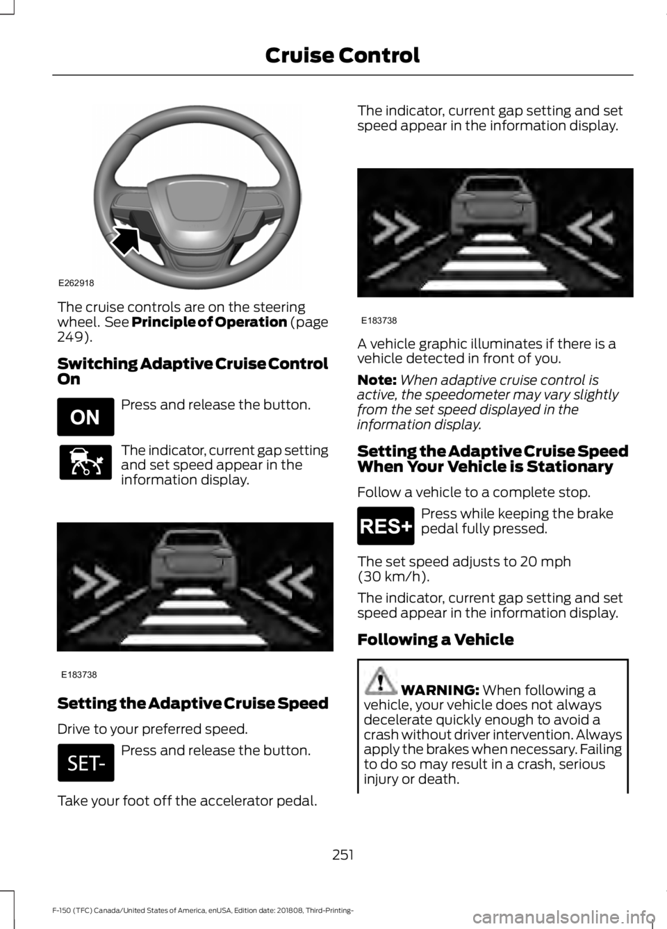 FORD F-150 2019  Owners Manual The cruise controls are on the steering
wheel.  See Principle of Operation (page
249).
Switching Adaptive Cruise Control
On Press and release the button.
The indicator, current gap setting
and set spe