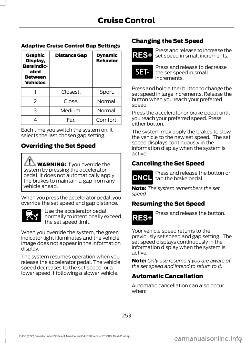 FORD F-150 2019  Owners Manual Adaptive Cruise Control Gap Settings
Dynamic
Behavior
Distance Gap
Graphic
Display,
Bars Indic- ated
Between Vehicles
Sport.
Closest.
1
Normal.
Close.
2
Normal.
Medium.
3
Comfort.
Far.
4
Each time you