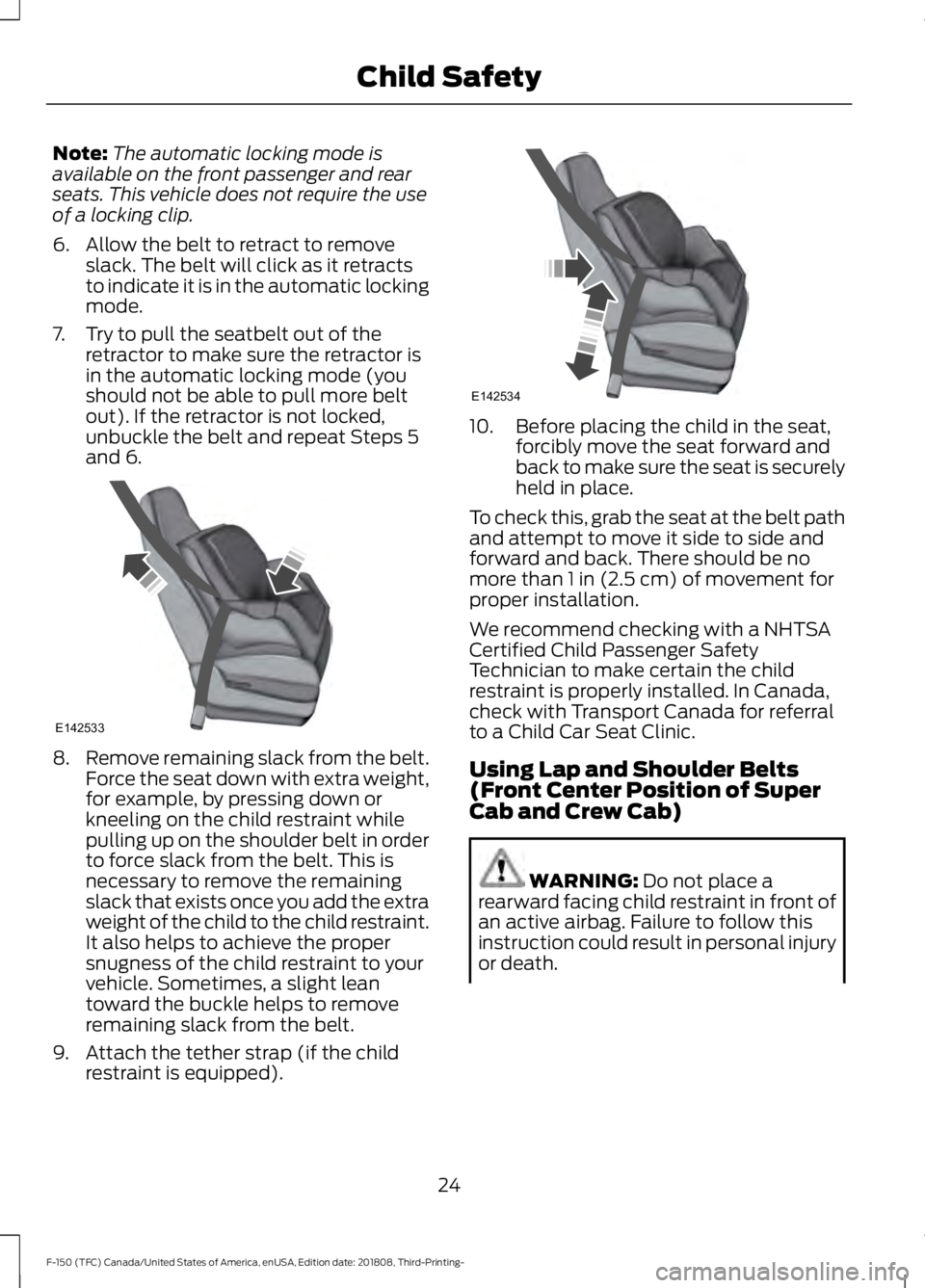 FORD F-150 2019 Owners Manual Note:
The automatic locking mode is
available on the front passenger and rear
seats. This vehicle does not require the use
of a locking clip.
6. Allow the belt to retract to remove slack. The belt wil