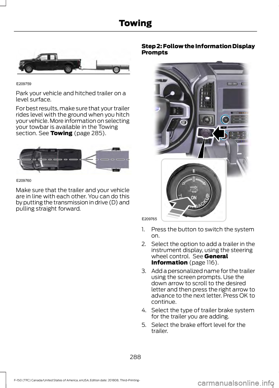 FORD F-150 2019  Owners Manual Park your vehicle and hitched trailer on a
level surface.
For best results, make sure that your trailer
rides level with the ground when you hitch
your vehicle. More information on selecting
your towb