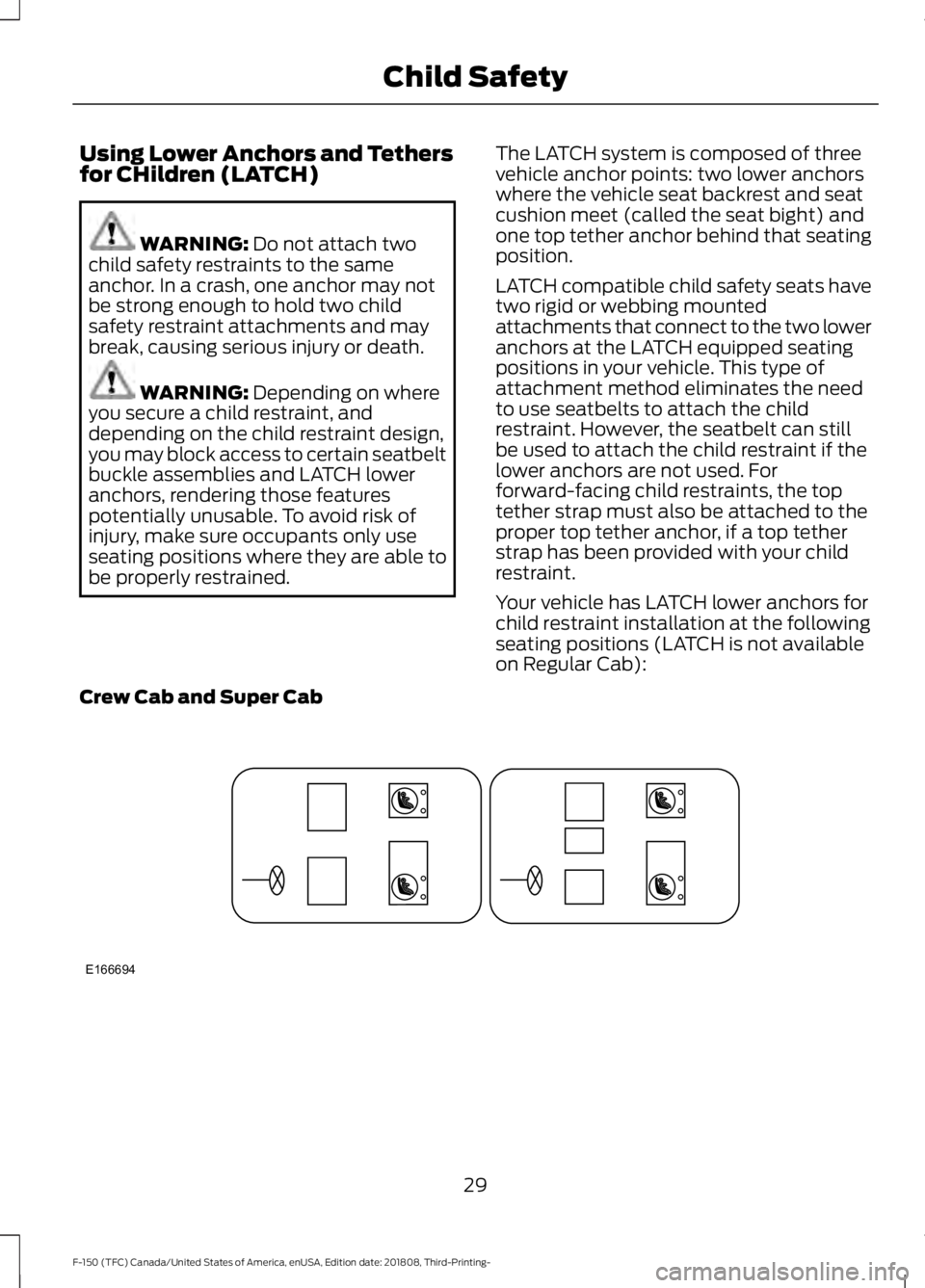 FORD F-150 2019 Owners Guide Using Lower Anchors and Tethers
for CHildren (LATCH)
WARNING: Do not attach two
child safety restraints to the same
anchor. In a crash, one anchor may not
be strong enough to hold two child
safety res FORD F-150 2019 Owners Guide Using Lower Anchors and Tethers
for CHildren (LATCH)
WARNING: Do not attach two
child safety restraints to the same
anchor. In a crash, one anchor may not
be strong enough to hold two child
safety res